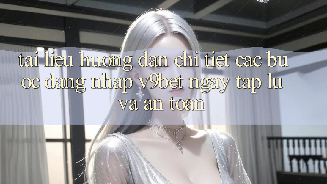 Tài liệu hướng dẫn Chi Tiết Các Bước Đăng Nhập V9bet Ngay tắp lự và An Toàn