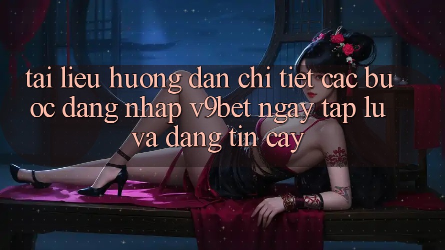 Tài liệu hướng dẫn Chi Tiết Các Bước Đăng Nhập V9bet Ngay tắp lự và Đáng tin cậy