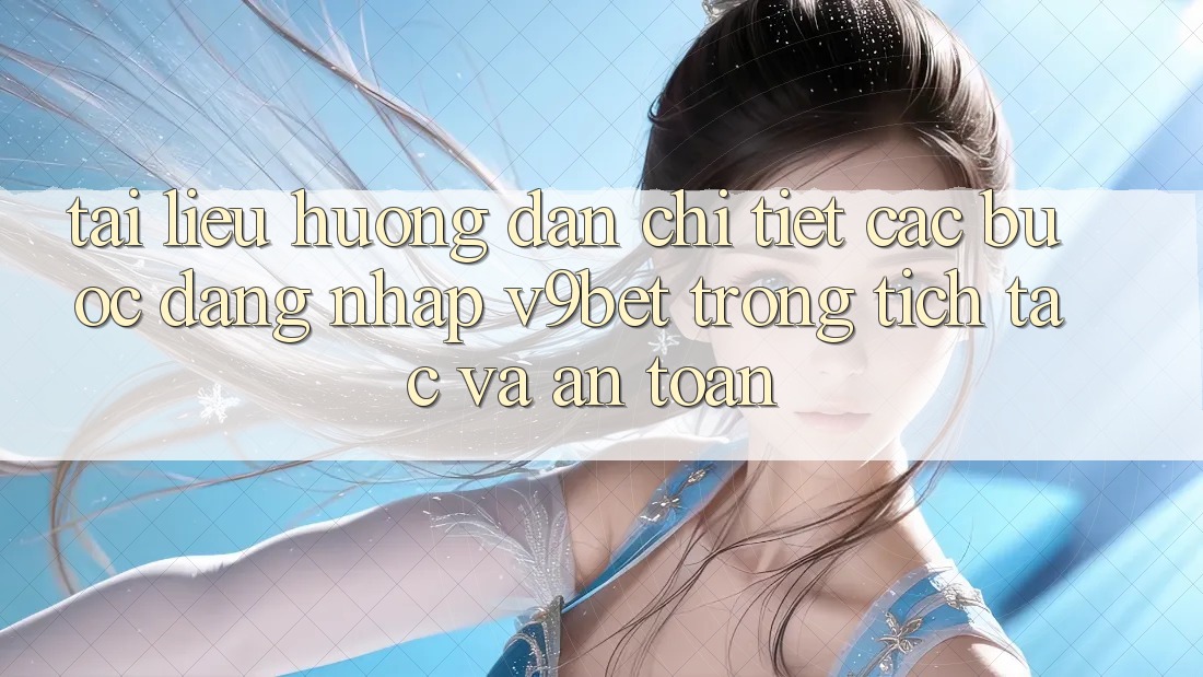 Tài liệu hướng dẫn Chi Tiết Các Bước Đăng Nhập V9bet Trong tích tắc và An Toàn