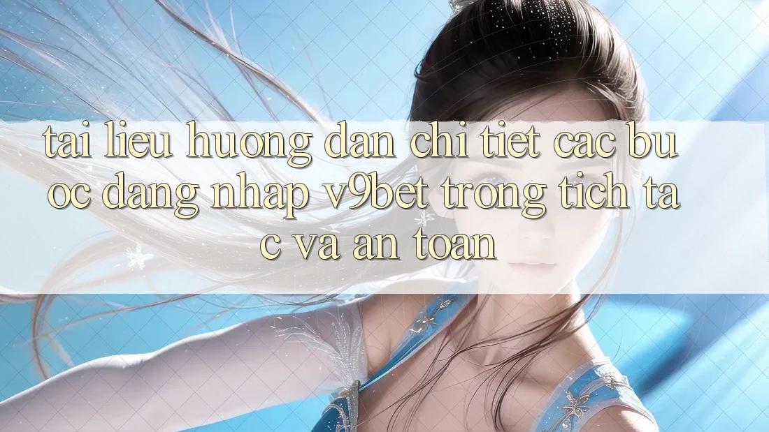 Tài liệu hướng dẫn Chi Tiết Các Bước Đăng Nhập V9bet Trong tích tắc và An Toàn