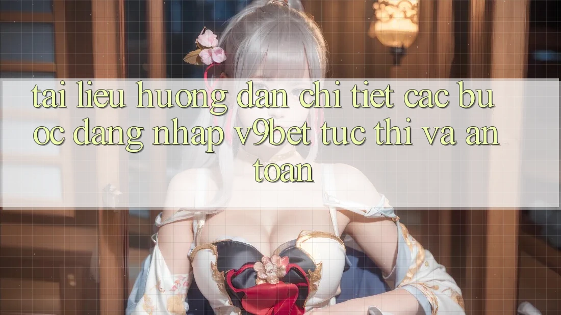 Tài liệu hướng dẫn Chi Tiết Các Bước Đăng Nhập V9bet Tức thì và An Toàn