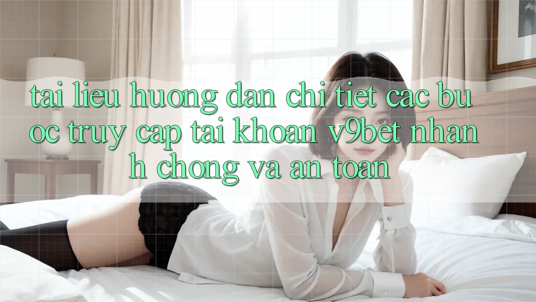 Tài liệu hướng dẫn Chi Tiết Các Bước Truy cập tài khoản V9bet Nhanh Chóng và An Toàn