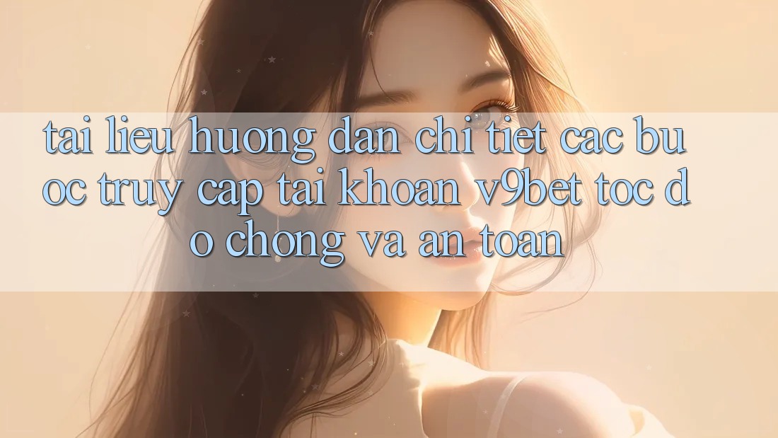 Tài liệu hướng dẫn Chi Tiết Các Bước Truy cập tài khoản V9bet Tốc độ Chóng và An Toàn Tài liệu hướng dẫn Chi Tiết Các Bước Truy cập tài khoản V9bet Tốc độ Chóng và An Toàn