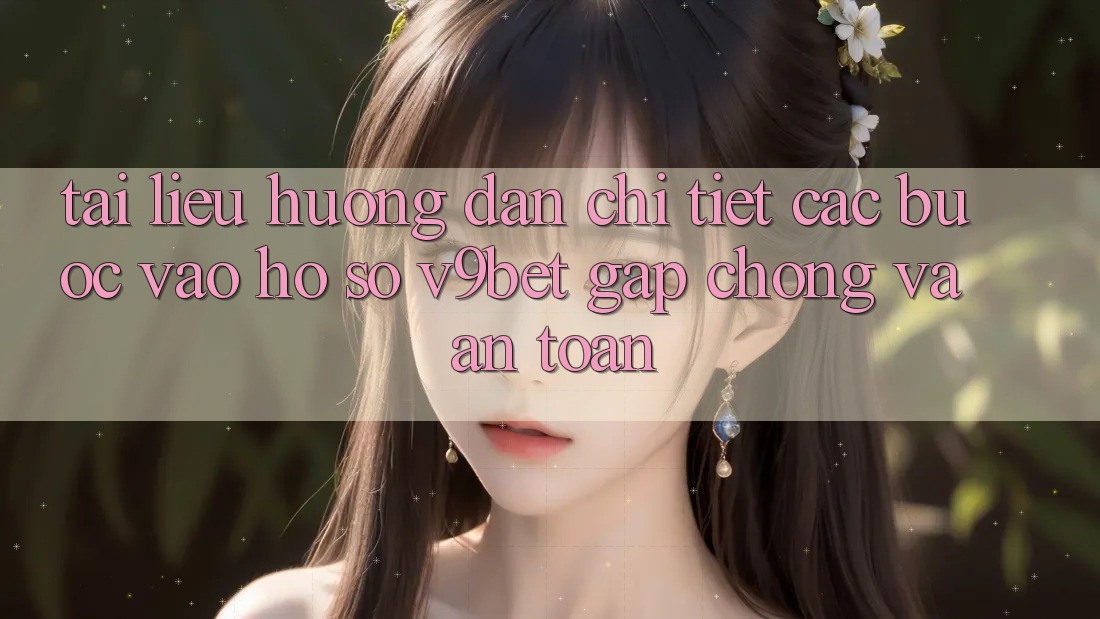 Tài liệu hướng dẫn Chi Tiết Các Bước Vào hồ sơ V9bet Gấp Chóng và An Toàn