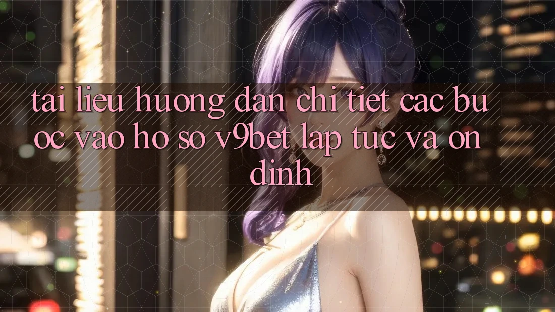 Tài liệu hướng dẫn Chi Tiết Các Bước Vào hồ sơ V9bet Lập tức và Ổn định
