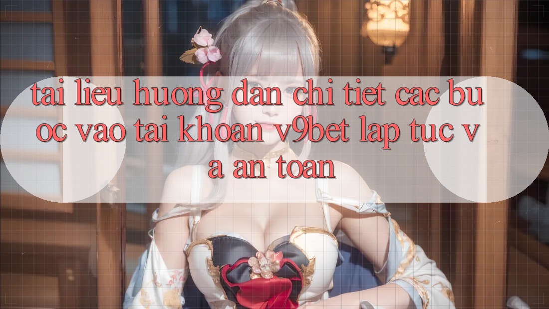 Tài liệu hướng dẫn Chi Tiết Các Bước Vào tài khoản V9bet Lập tức và An Toàn
