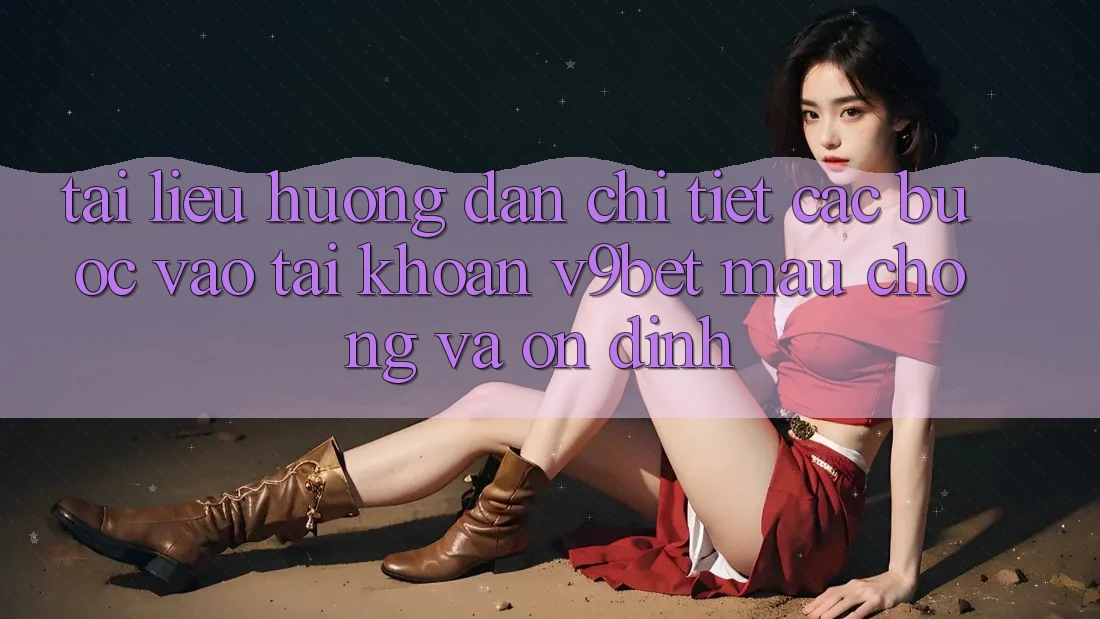 Tài liệu hướng dẫn Chi Tiết Các bước Vào tài khoản V9bet Mau Chóng và Ổn định