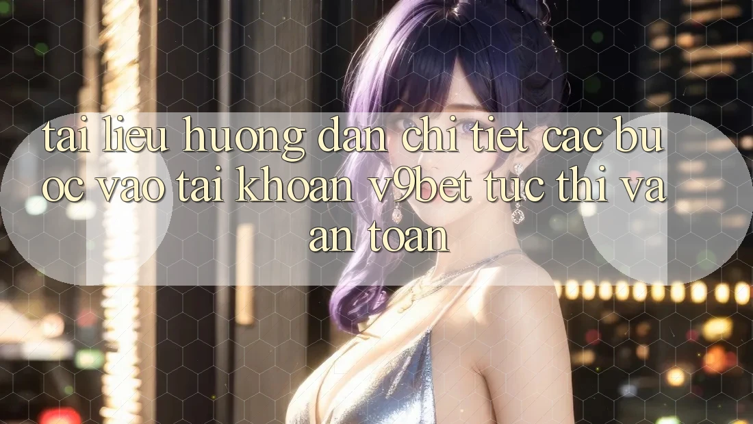 Tài liệu hướng dẫn Chi Tiết Các Bước Vào tài khoản V9bet Tức thì và An Toàn