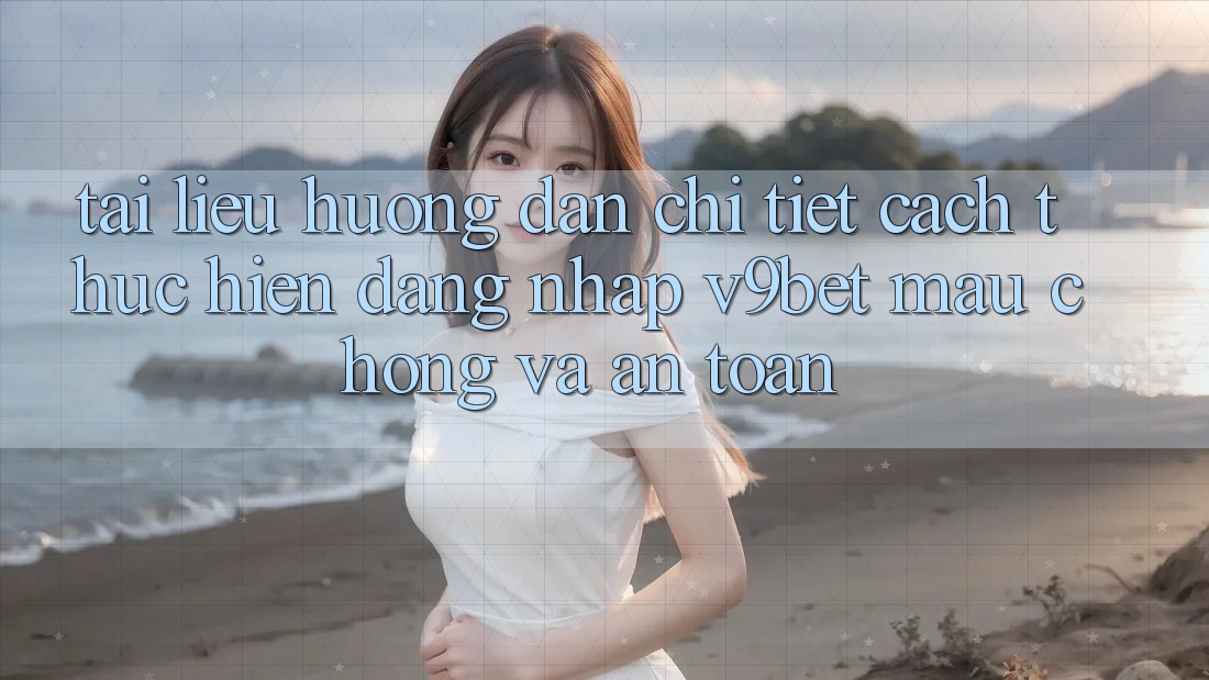 Tài liệu hướng dẫn Chi Tiết Cách thực hiện Đăng Nhập V9bet Mau Chóng và An Toàn