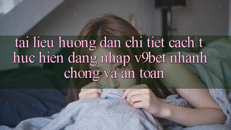 Tài liệu hướng dẫn Chi Tiết Cách thực hiện Đăng nhập V9bet Nhanh Chóng và An Toàn