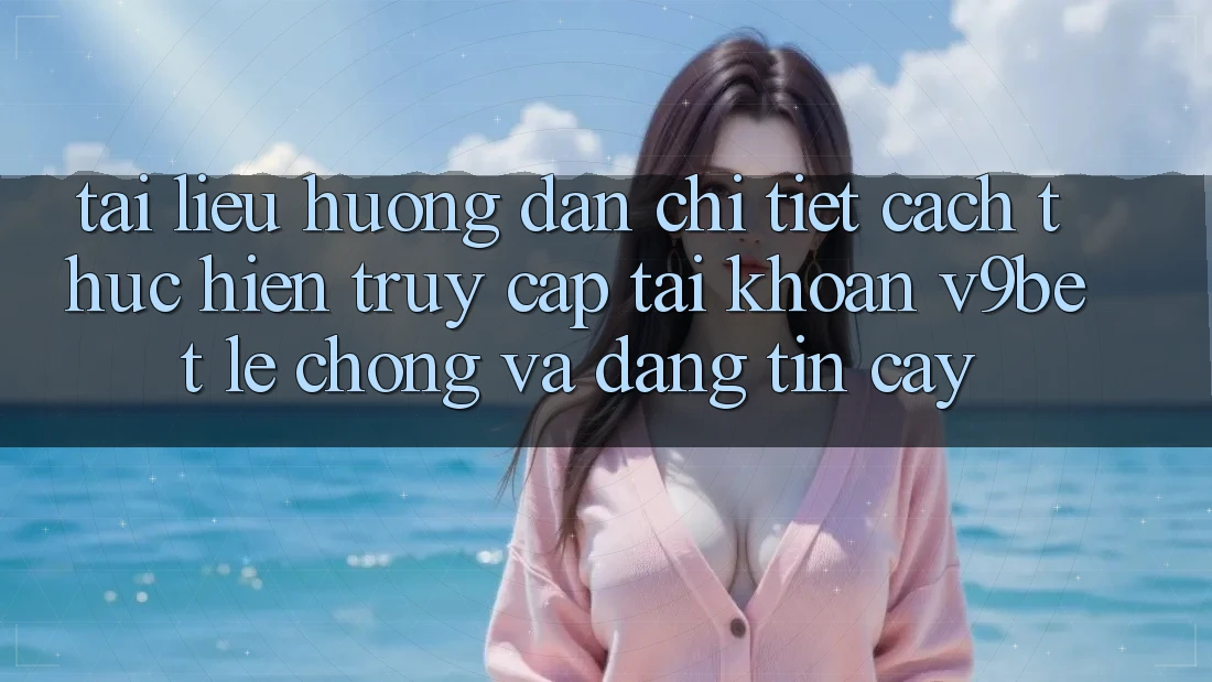 Tài liệu hướng dẫn Chi Tiết Cách thực hiện Truy cập tài khoản V9bet Lẹ Chóng và Đáng tin cậy