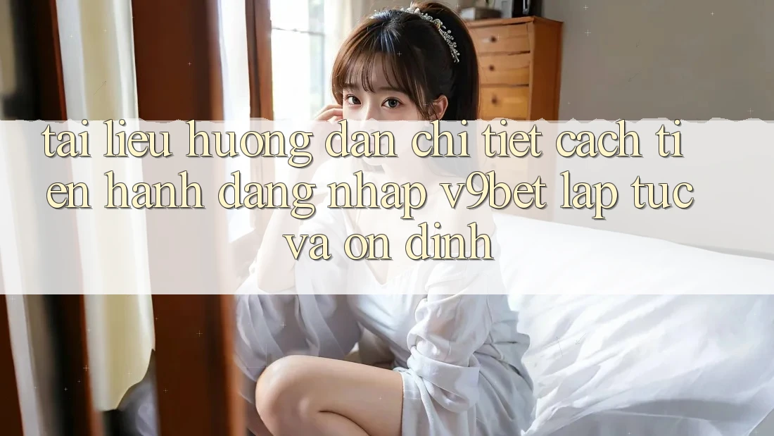 Tài liệu hướng dẫn Chi Tiết Cách tiến hành Đăng Nhập V9bet Lập tức và Ổn định Tài liệu hướng dẫn Chi Tiết Cách tiến hành Đăng Nhập V9bet Lập tức và Ổn định