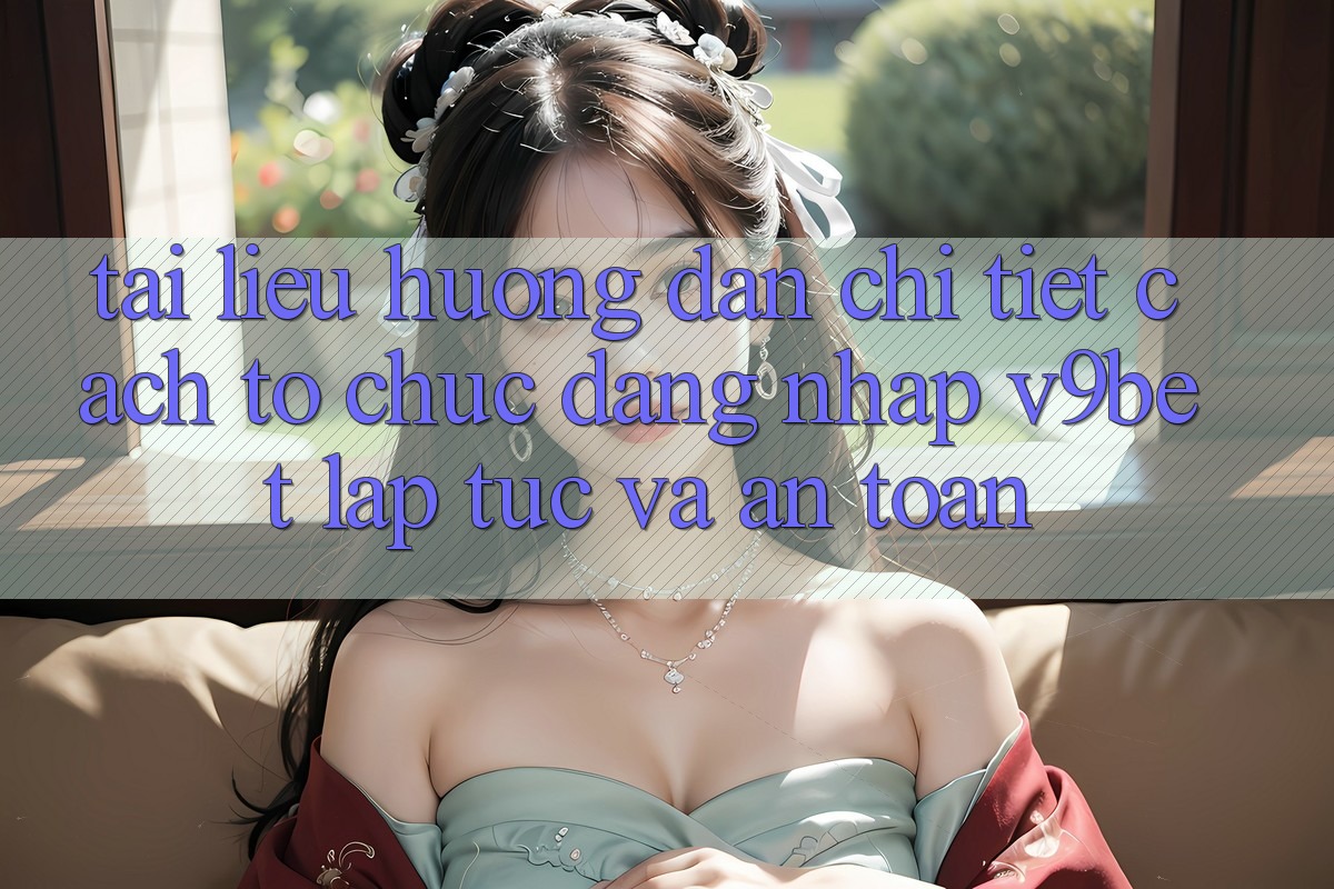 Tài liệu hướng dẫn Chi Tiết Cách tổ chức Đăng Nhập V9bet Lập tức và An Toàn