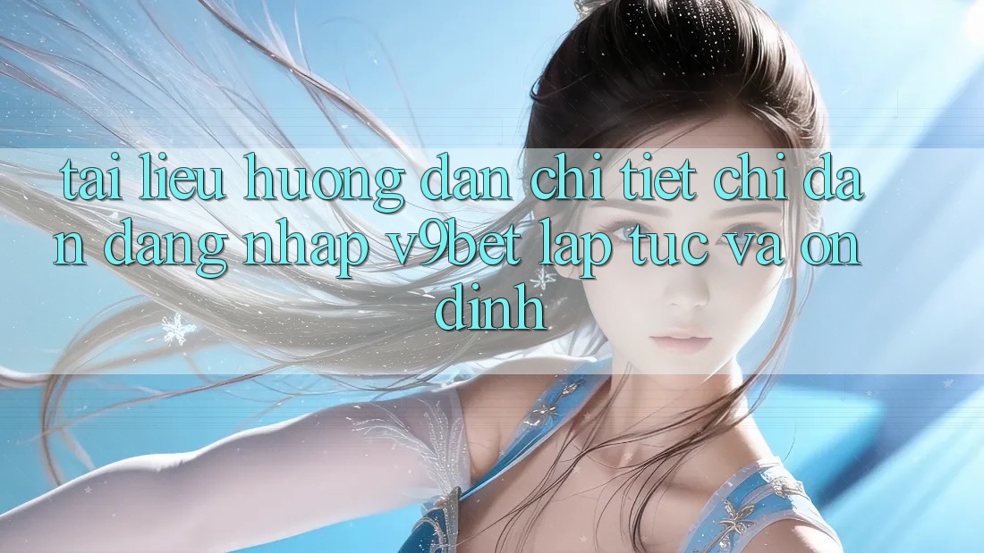 Tài liệu hướng dẫn Chi Tiết Chỉ dẫn Đăng Nhập V9bet Lập tức và Ổn định