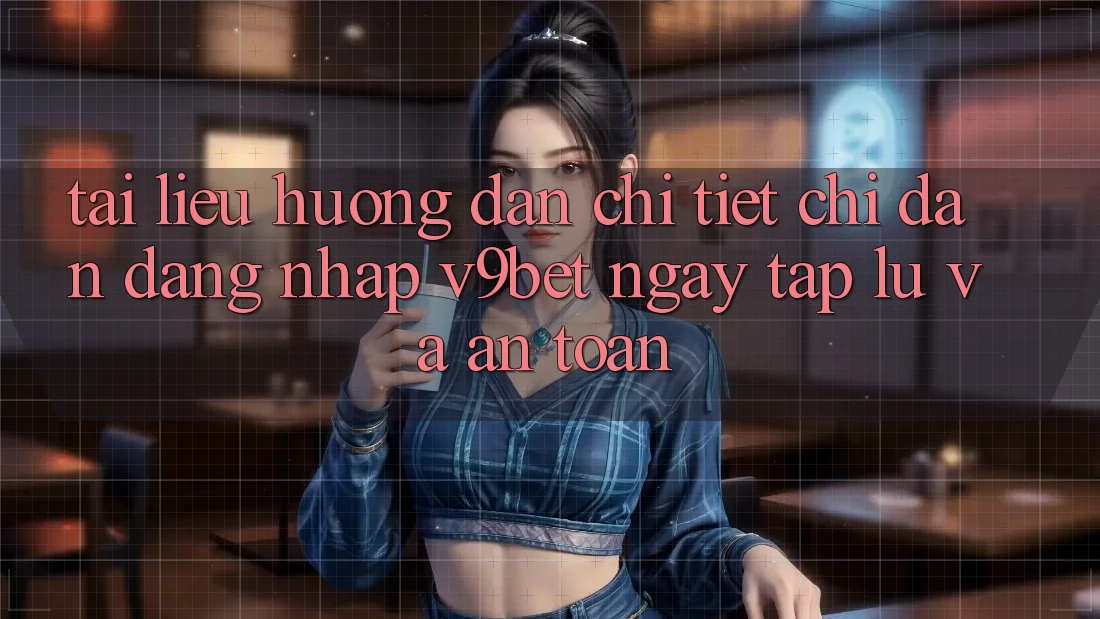 Tài liệu hướng dẫn Chi Tiết Chỉ dẫn Đăng Nhập V9bet Ngay tắp lự và An Toàn