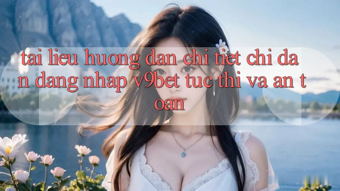 Tài liệu hướng dẫn Chi Tiết Chỉ dẫn Đăng nhập V9bet Tức thì và An Toàn