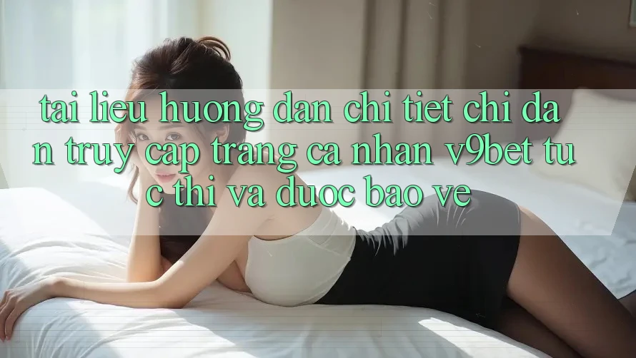 Tài liệu hướng dẫn Chi Tiết Chỉ dẫn Truy cập trang cá nhân V9bet Tức thì và Được bảo vệ