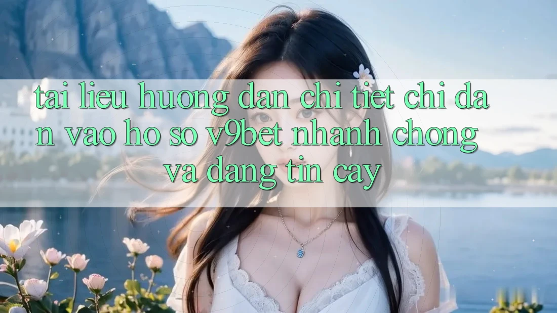 Tài liệu hướng dẫn Chi Tiết Chỉ dẫn Vào hồ sơ V9bet Nhanh Chóng và Đáng tin cậy