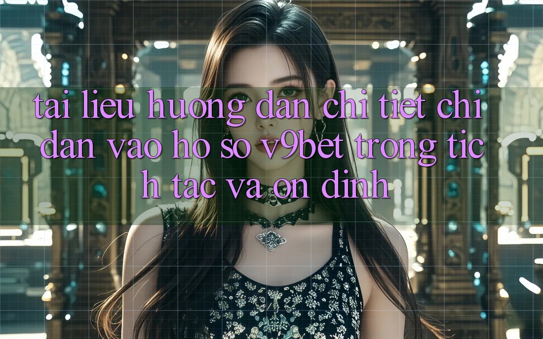Tài liệu hướng dẫn Chi Tiết Chỉ dẫn Vào hồ sơ V9bet Trong tích tắc và Ổn định