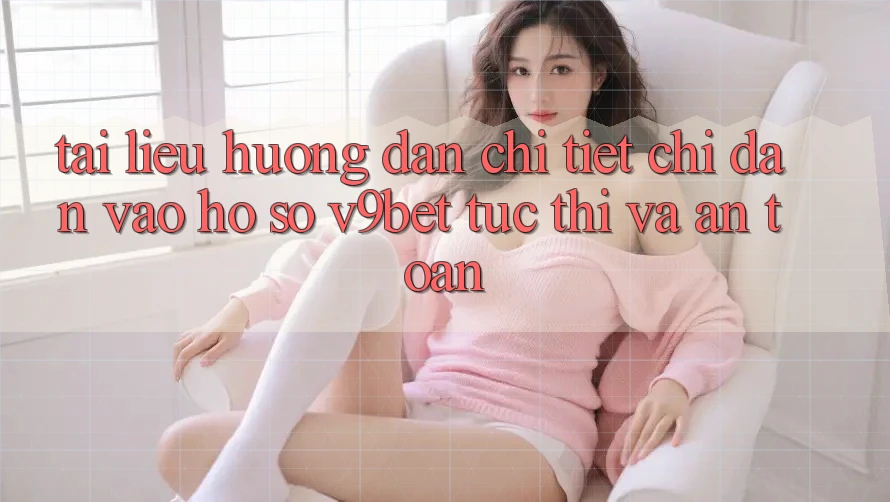Tài liệu hướng dẫn Chi Tiết Chỉ dẫn Vào hồ sơ V9bet Tức thì và An Toàn