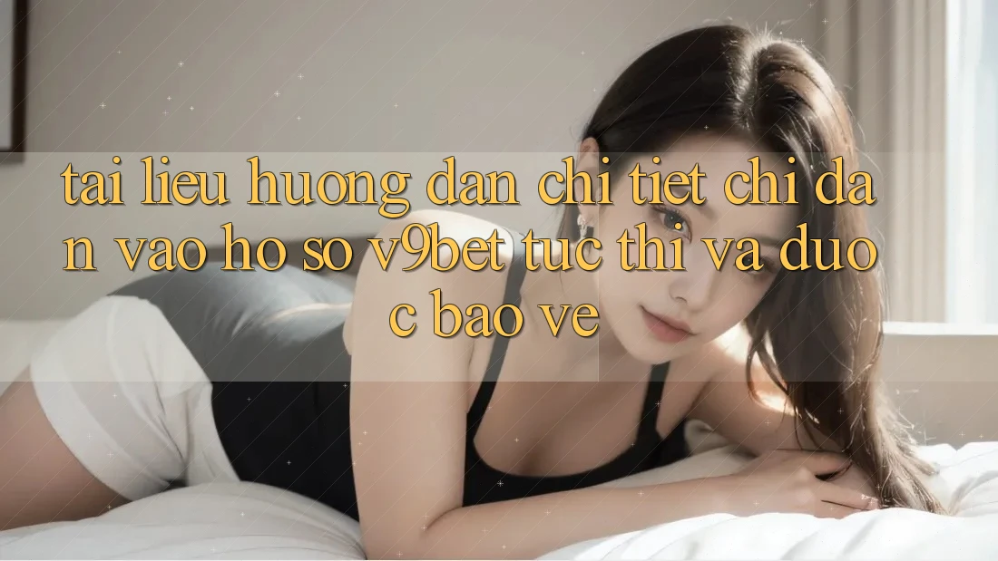 Tài liệu hướng dẫn Chi Tiết Chỉ dẫn Vào hồ sơ V9bet Tức thì và Được bảo vệ
