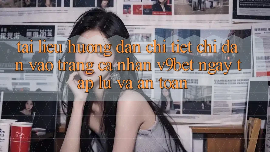 Tài liệu hướng dẫn Chi Tiết Chỉ dẫn Vào trang cá nhân V9bet Ngay tắp lự và An Toàn