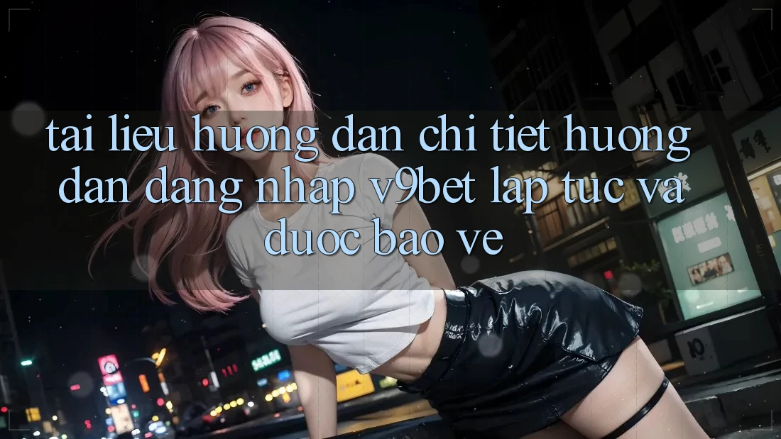 Tài liệu hướng dẫn Chi Tiết Hướng dẫn Đăng Nhập V9bet Lập tức và Được bảo vệ