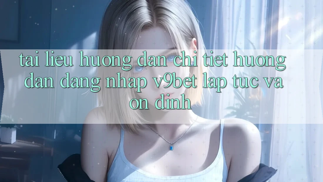 Tài liệu hướng dẫn Chi Tiết Hướng dẫn Đăng Nhập V9bet Lập tức và Ổn định