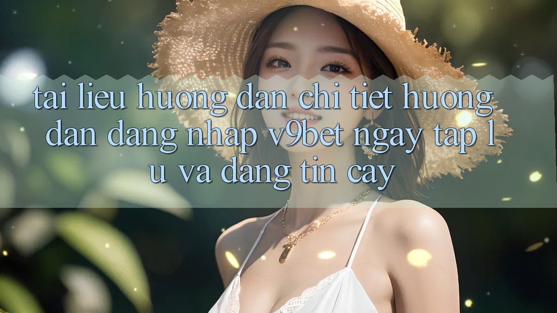 Tài liệu hướng dẫn Chi Tiết Hướng dẫn Đăng Nhập V9bet Ngay tắp lự và Đáng tin cậy
