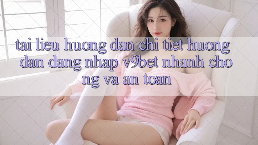 Tài liệu hướng dẫn Chi Tiết Hướng dẫn Đăng Nhập V9bet Nhanh chóng và An toàn