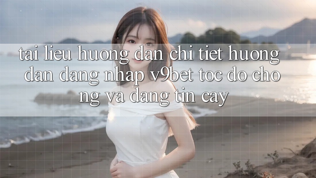 Tài liệu hướng dẫn Chi Tiết Hướng dẫn Đăng Nhập V9bet Tốc độ Chóng và Đáng tin cậy