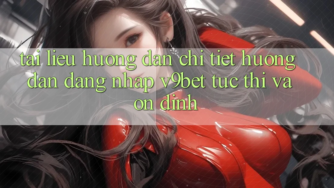 Tài liệu hướng dẫn Chi Tiết Hướng dẫn Đăng Nhập V9bet Tức thì và Ổn định
