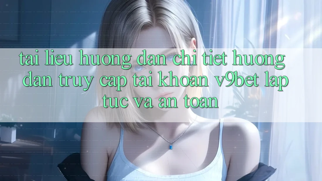 Tài liệu hướng dẫn Chi Tiết Hướng dẫn Truy cập tài khoản V9bet Lập tức và An Toàn