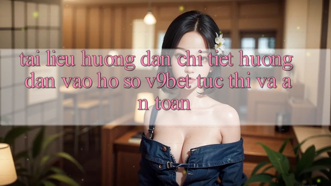 Tài liệu hướng dẫn Chi Tiết Hướng dẫn Vào hồ sơ V9bet Tức thì và An Toàn