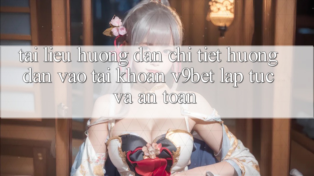 Tài liệu hướng dẫn Chi Tiết Hướng dẫn Vào tài khoản V9bet Lập tức và An Toàn