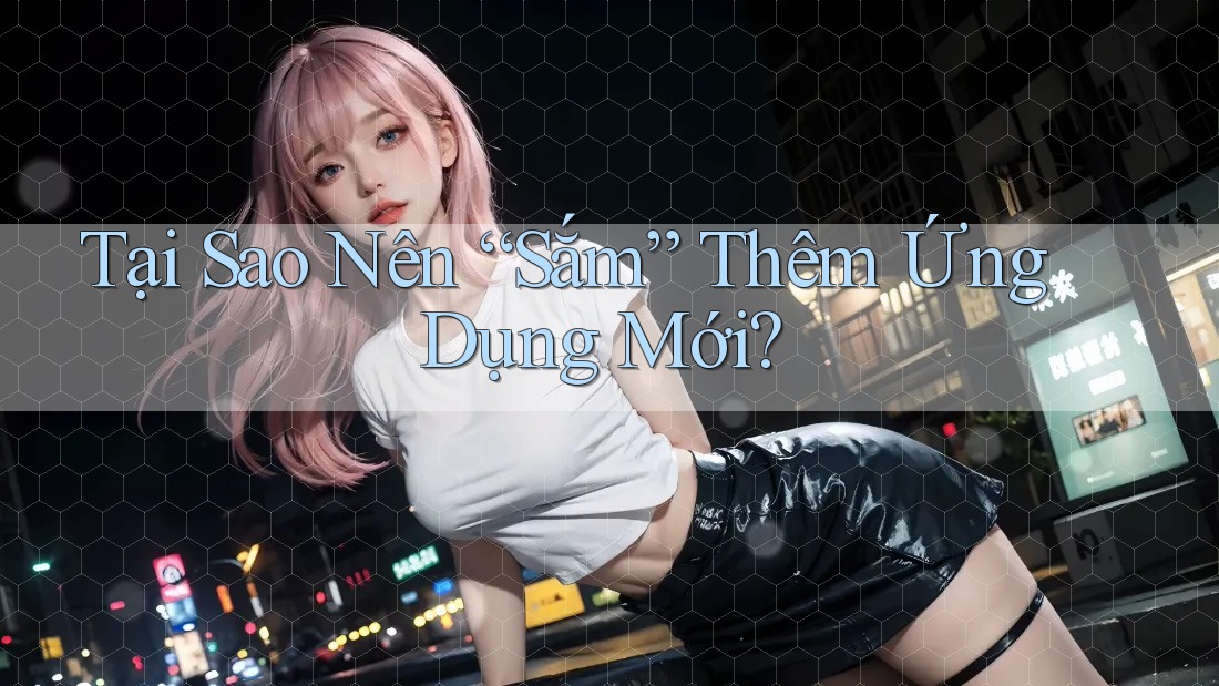Tại Sao Nên “Sắm” Thêm Ứng Dụng Mới?