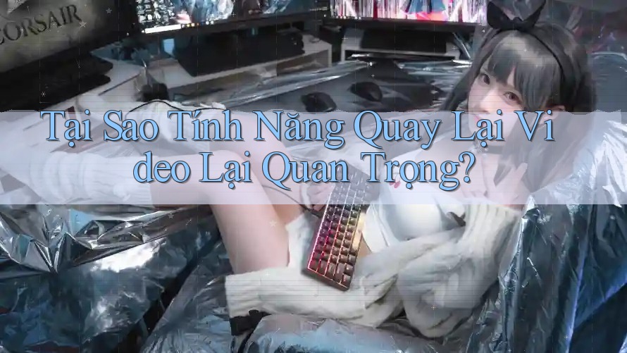 Tại Sao Tính Năng Quay Lại Video Lại Quan Trọng? Tại Sao Tính Năng Quay Lại Video Lại Quan Trọng?