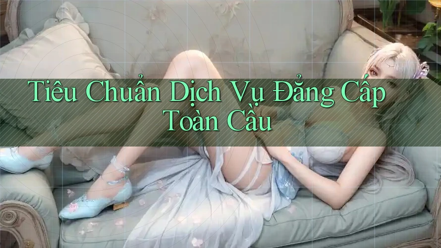 Tiêu Chuẩn Dịch Vụ Đẳng Cấp Toàn Cầu