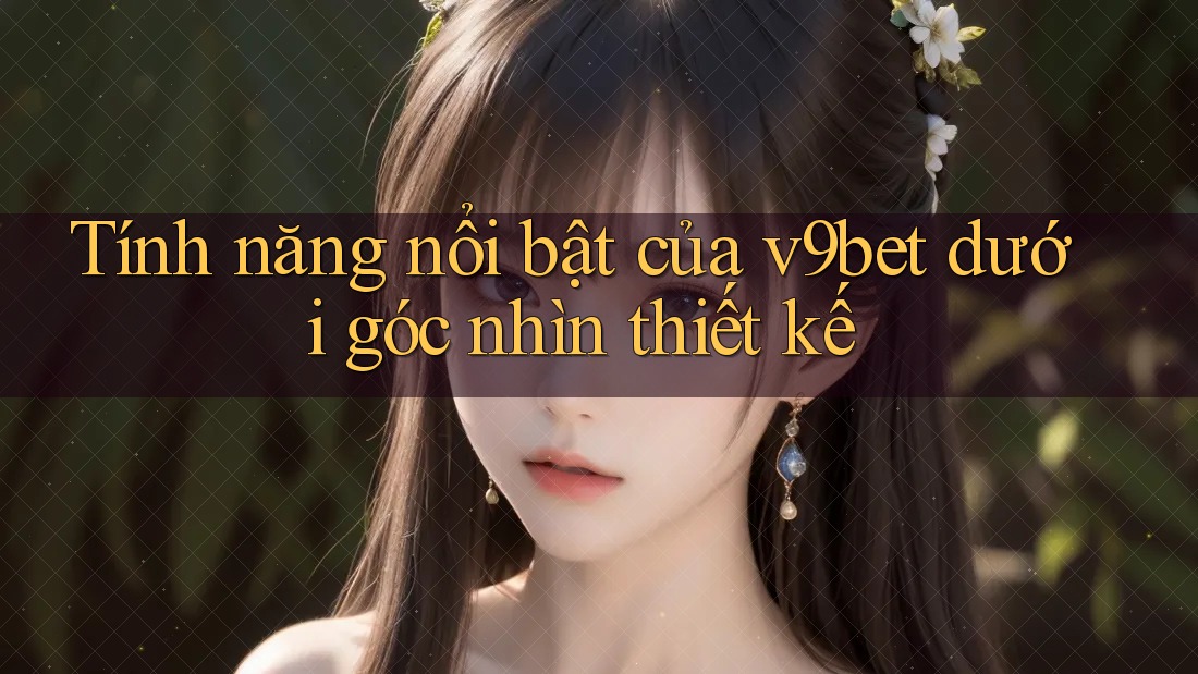 Tính năng nổi bật của v9bet dưới góc nhìn thiết kế Tính năng nổi bật của v9bet dưới góc nhìn thiết kế