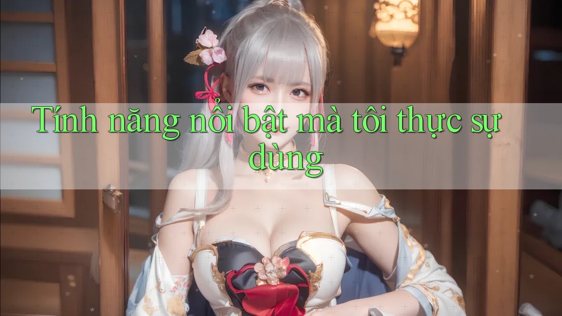 Tính năng nổi bật mà tôi thực sự dùng