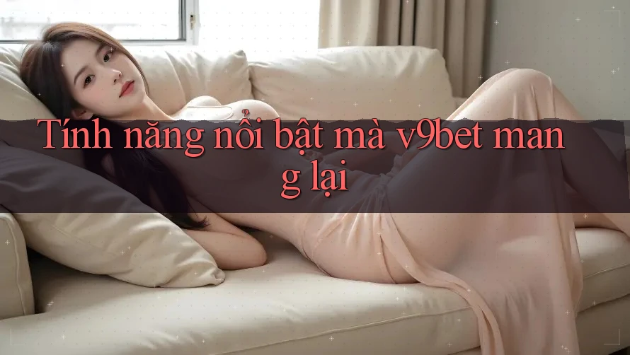 Tính năng nổi bật mà v9bet mang lại