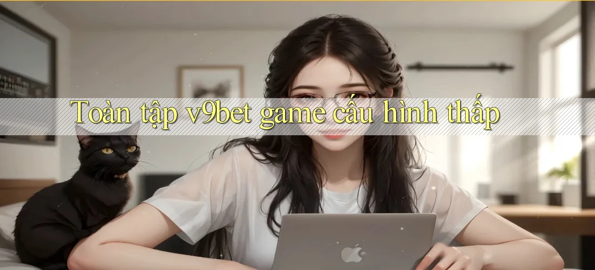 Toàn tập v9bet game cấu hình thấp