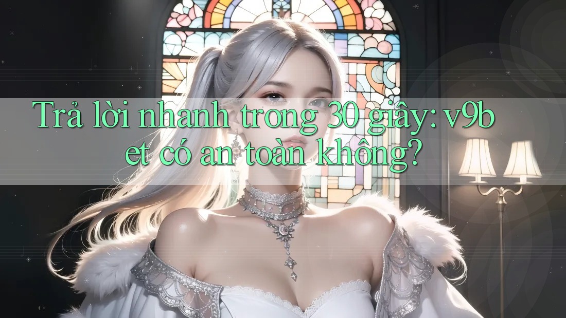 Trả lời nhanh trong 30 giây: v9bet có an toàn không? Trả lời nhanh trong 30 giây: v9bet có an toàn không?