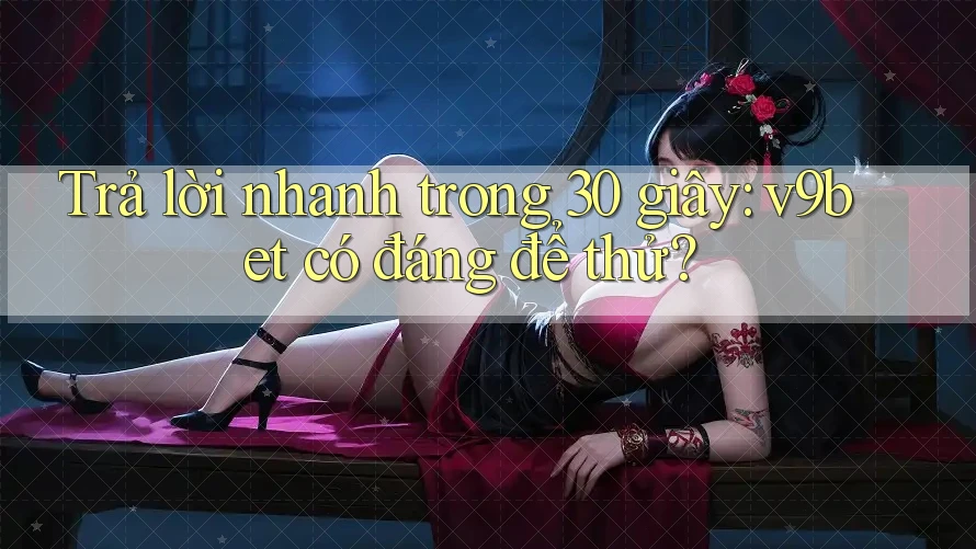 Trả lời nhanh trong 30 giây: v9bet có đáng để thử?