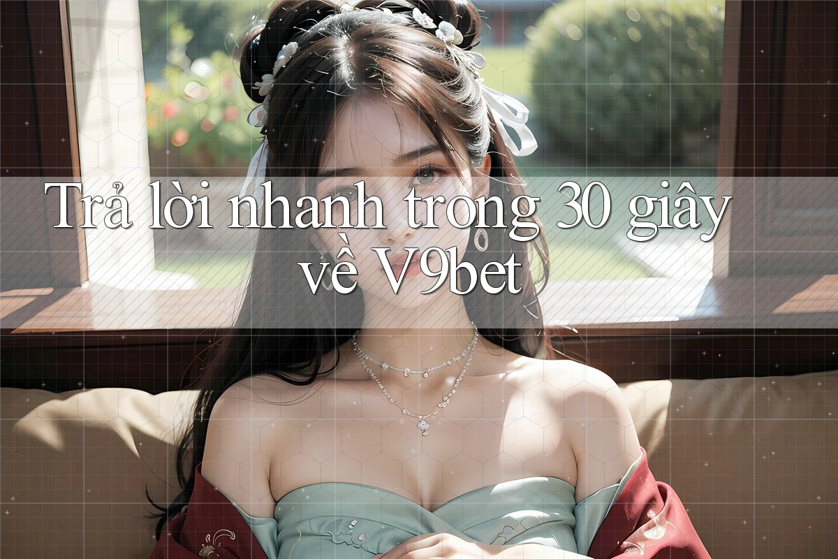 Trả lời nhanh trong 30 giây về v9bet