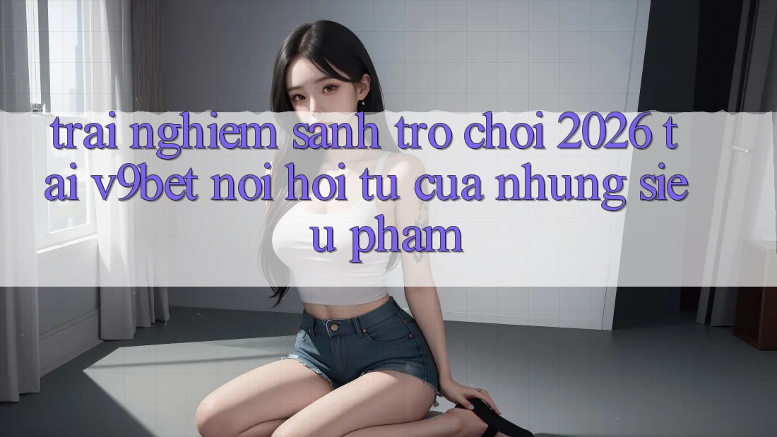 Trải nghiệm Sảnh Trò chơi 2026 Tại V9bet - Nơi Hội Tụ Của Những Siêu Phẩm