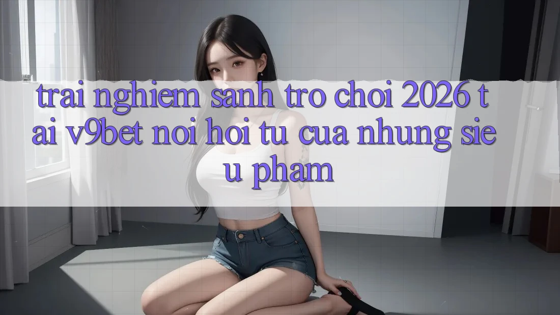 Trải nghiệm Sảnh Trò chơi 2026 Tại V9bet - Nơi Hội Tụ Của Những Siêu Phẩm