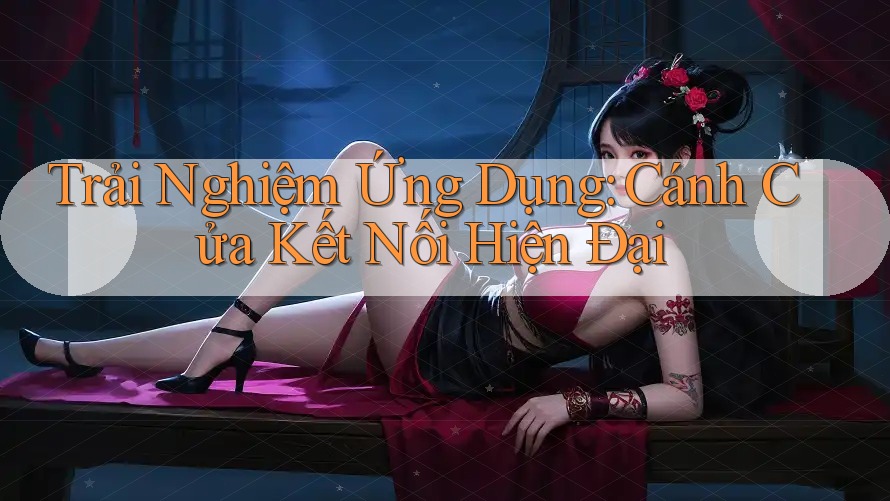 Trải Nghiệm Ứng Dụng: Cánh Cửa Kết Nối Hiện Đại