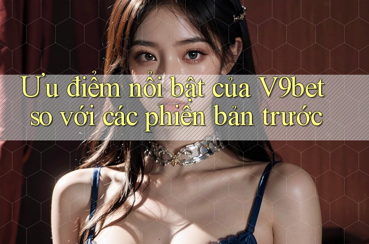 Ưu điểm nổi bật của V9bet so với các phiên bản trước