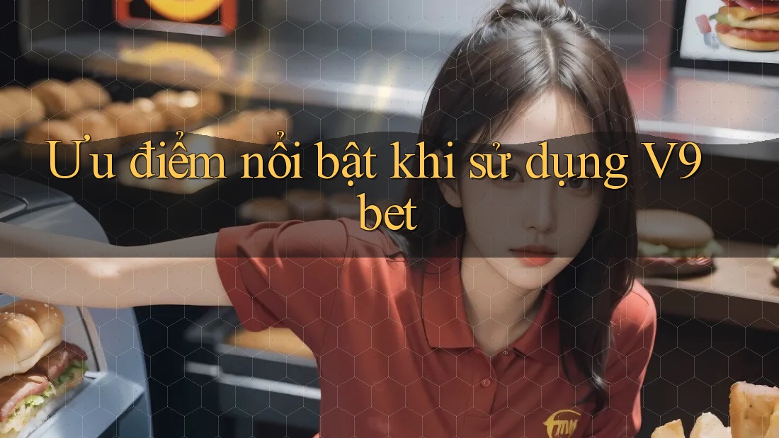 Ưu điểm nổi bật khi sử dụng V9bet Ưu điểm nổi bật khi sử dụng V9bet
